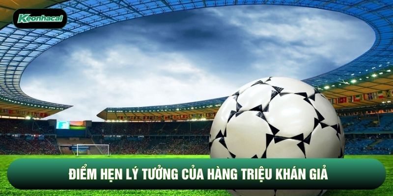 Điểm hẹn lý tưởng của hàng triệu khán giả