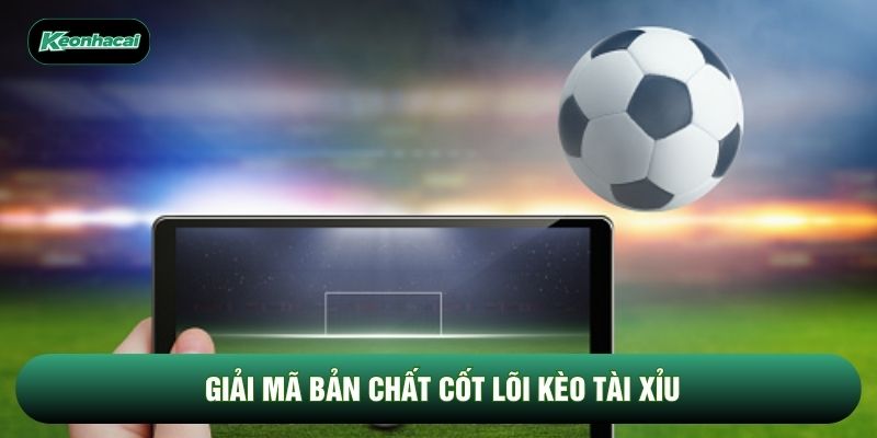 Giải mã bản chất cốt lõi kèo tài xỉu