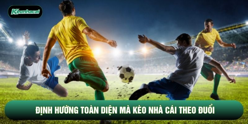 Định hướng toàn diện mà Kèo Nhà Cái theo đuổi