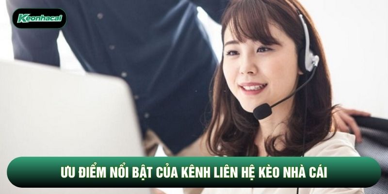 Ưu điểm nổi bật của kênh liên hệ Kèo Nhà Cái