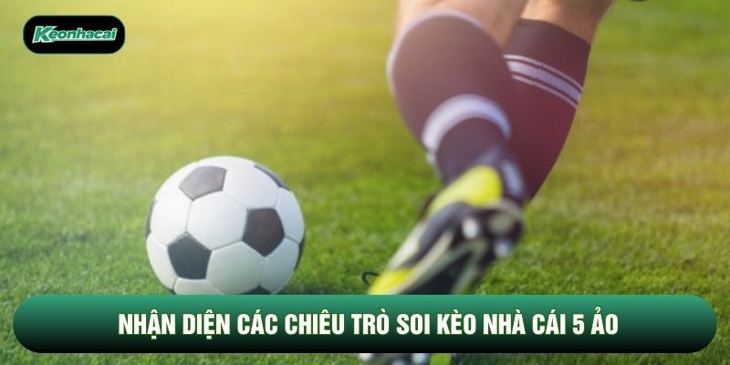 Nhận diện các chiêu trò soi kèo nhà cái 5 ảo